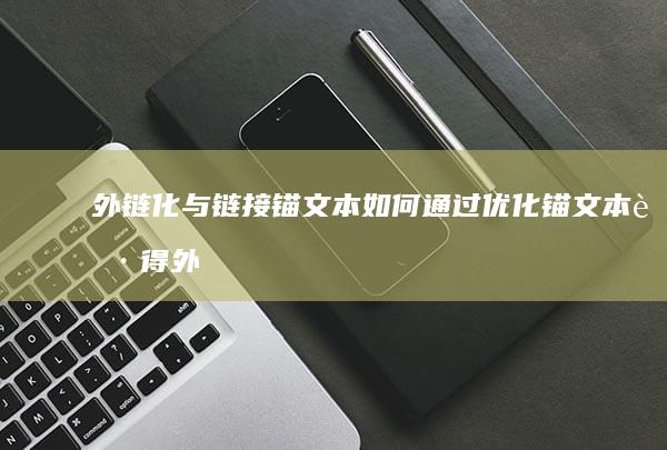 外链化与链接锚文本：如何通过优化锚文本获得外部链接 (外链的概念)