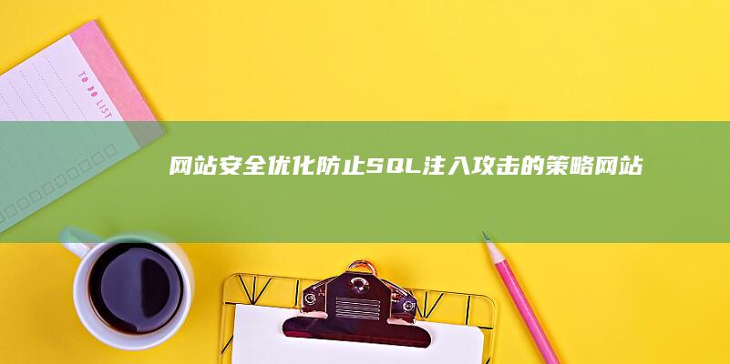 网站安全优化：防止SQL注入攻击的策略 (网站安全优化方案)