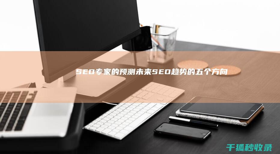 SEO专家的预测：未来SEO趋势的五个方向 (seo专家是什么意思)
